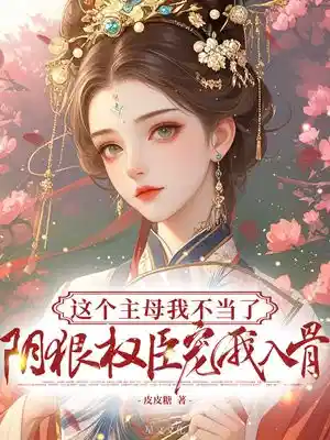 这个主母我不当了，阴狠权臣宠我入骨